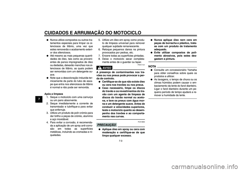 YAMAHA VMAX 2011  Manual de utilização (in Portuguese) CUIDADOS E ARRUMAÇÃO DO MOTOCICLO
7-3
7

Nunca utilize compostos ou outros tra-
tamentos especiais para limpar os si-
lenciosos de titânio, uma vez que
estes removerão o acabamento exteri-
or dos