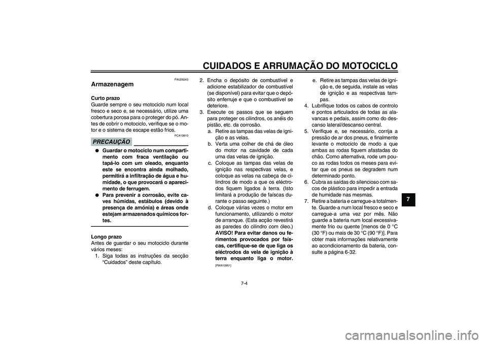 YAMAHA VMAX 2011  Manual de utilização (in Portuguese) CUIDADOS E ARRUMAÇÃO DO MOTOCICLO
7-4
7
PAU26243
Armazenagem Curto prazo
Guarde sempre o seu motociclo num local
fresco e seco e, se necessário, utilize uma
cobertura porosa para o proteger do pó.
