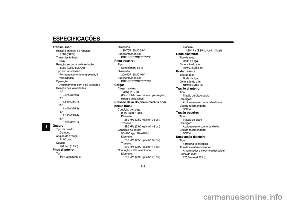 YAMAHA VMAX 2011  Manual de utilização (in Portuguese) ESPECIFICAÇÕES
8-2
8
Transmissão:Relação primária de redução:
1.509 (86/57)
Transmissão final:
Eixo
Relação secundária de redução:
3.082 (22/23 x 29/09)
Tipo de transmissão:
Permanentem