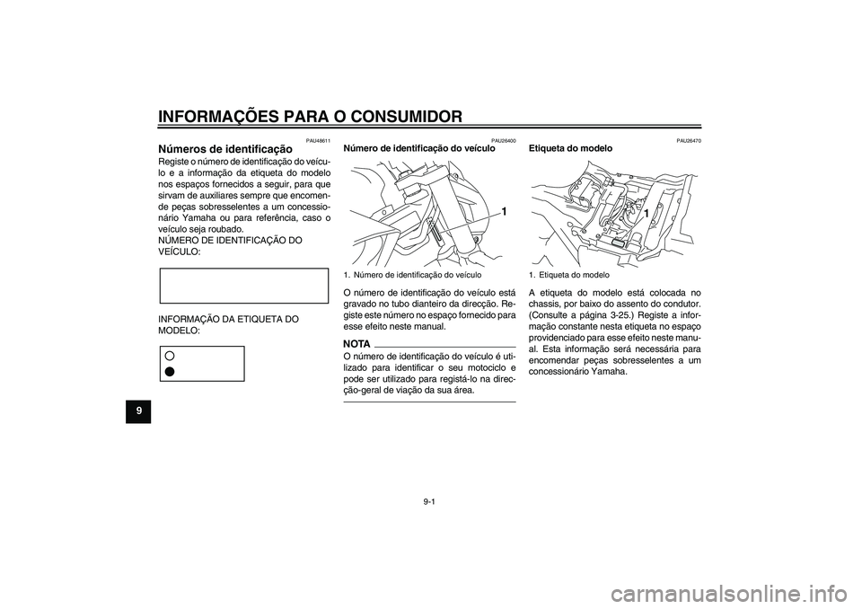YAMAHA VMAX 2011  Manual de utilização (in Portuguese) INFORMAÇÕES PARA O CONSUMIDOR
9-1
9
PAU48611
Números de identificação Registe o número de identificação do veícu-
lo e a informação da etiqueta do modelo
nos espaços fornecidos a seguir, p