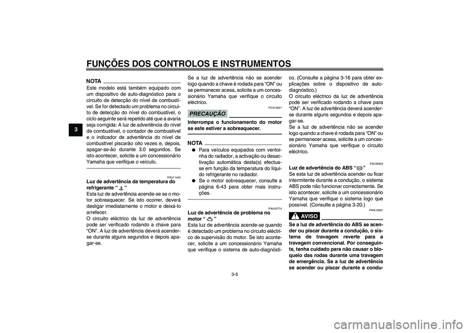 YAMAHA VMAX 2011  Manual de utilização (in Portuguese) FUNÇÕES DOS CONTROLOS E INSTRUMENTOS
3-5
3
NOTAEste modelo está também equipado com
um dispositivo de auto-diagnóstico para o
circuito de detecção do nível de combustí-
vel. Se for detectado 