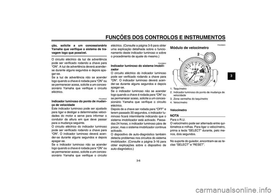 YAMAHA VMAX 2011 Manual de utilização (in Portuguese) FUNÇÕES DOS CONTROLOS E INSTRUMENTOS
3-6
3
ção, solicite a um concessionário
Yamaha que verifique o sistema de tra-
vagem logo que possível.O circuito eléctrico da luz de advertência
pode ser YAMAHA VMAX 2011 Manual de utilização (in Portuguese) FUNÇÕES DOS CONTROLOS E INSTRUMENTOS
3-6
3
ção, solicite a um concessionário
Yamaha que verifique o sistema de tra-
vagem logo que possível.O circuito eléctrico da luz de advertência
pode ser