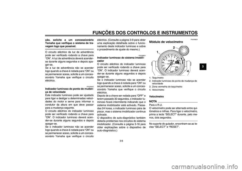 YAMAHA VMAX 2011  Manual de utilização (in Portuguese) FUNÇÕES DOS CONTROLOS E INSTRUMENTOS
3-6
3
ção, solicite a um concessionário
Yamaha que verifique o sistema de tra-
vagem logo que possível.O circuito eléctrico da luz de advertência
pode ser 