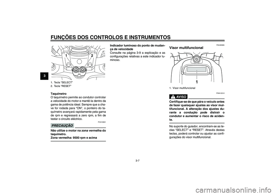 YAMAHA VMAX 2011 Manual de utilização (in Portuguese) FUNÇÕES DOS CONTROLOS E INSTRUMENTOS
3-7
3
Taquímetro
O taquímetro permite ao condutor controlar
a velocidade do motor e mantê-la dentro da
gama de potência ideal. Sempre que a cha-
ve for rodad YAMAHA VMAX 2011 Manual de utilização (in Portuguese) FUNÇÕES DOS CONTROLOS E INSTRUMENTOS
3-7
3
Taquímetro
O taquímetro permite ao condutor controlar
a velocidade do motor e mantê-la dentro da
gama de potência ideal. Sempre que a cha-
ve for rodad