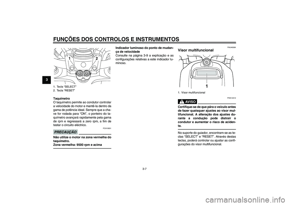 YAMAHA VMAX 2011  Manual de utilização (in Portuguese) FUNÇÕES DOS CONTROLOS E INSTRUMENTOS
3-7
3
Taquímetro
O taquímetro permite ao condutor controlar
a velocidade do motor e mantê-la dentro da
gama de potência ideal. Sempre que a cha-
ve for rodad