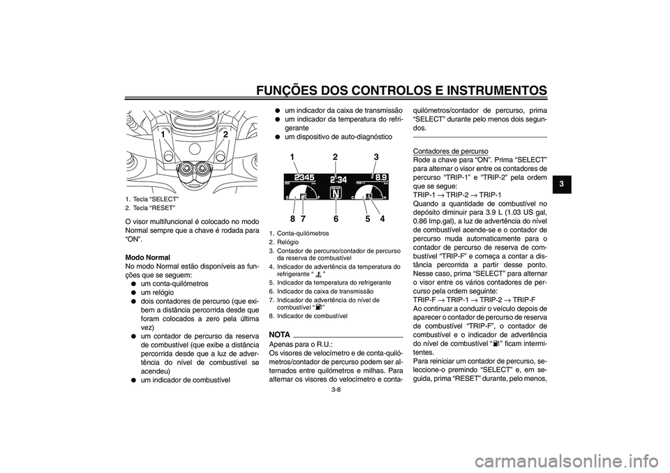 YAMAHA VMAX 2011 Manual de utilização (in Portuguese) FUNÇÕES DOS CONTROLOS E INSTRUMENTOS
3-8
3
O visor multifuncional é colocado no modo
Normal sempre que a chave é rodada para
“ON”.
Modo Normal
No modo Normal estão disponíveis as fun-
ções YAMAHA VMAX 2011 Manual de utilização (in Portuguese) FUNÇÕES DOS CONTROLOS E INSTRUMENTOS
3-8
3
O visor multifuncional é colocado no modo
Normal sempre que a chave é rodada para
“ON”.
Modo Normal
No modo Normal estão disponíveis as fun-
ções