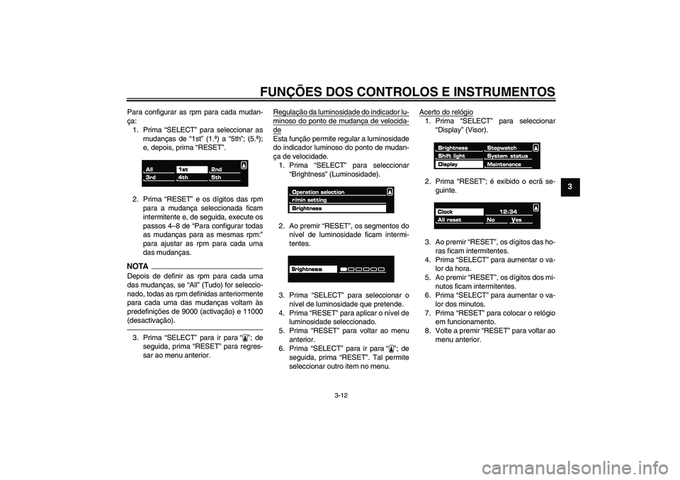 YAMAHA VMAX 2011  Manual de utilização (in Portuguese) FUNÇÕES DOS CONTROLOS E INSTRUMENTOS
3-12
3
Para configurar as rpm para cada mudan-
ça:
1. Prima “SELECT” para seleccionar as
mudanças de “1st” (1.ª) a “5th”; (5.ª);
e, depois, prima