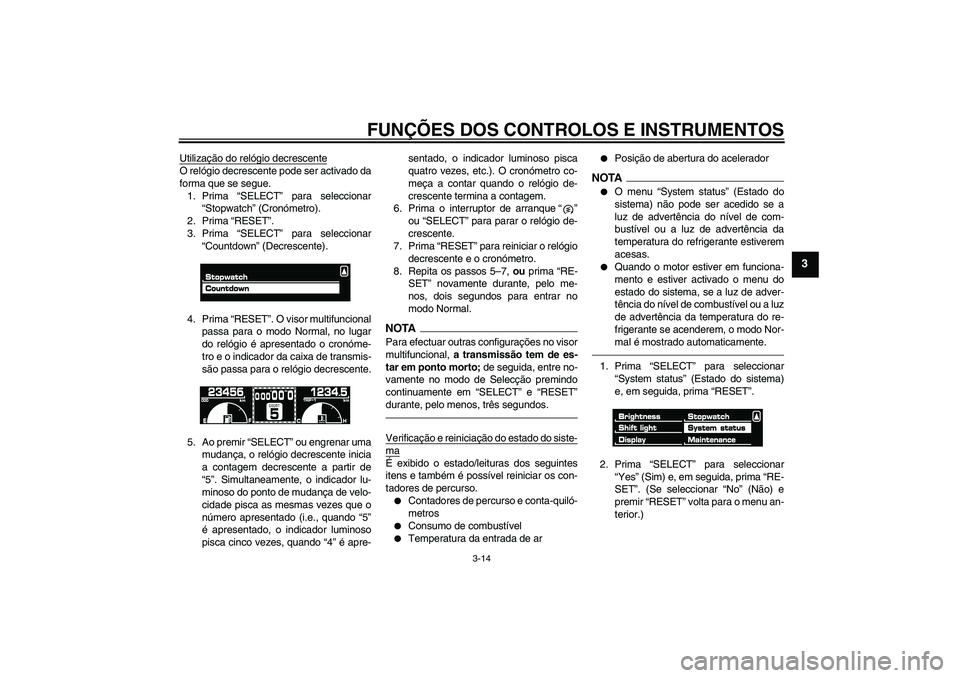 YAMAHA VMAX 2011 Manual de utilização (in Portuguese) FUNÇÕES DOS CONTROLOS E INSTRUMENTOS
3-14
3
Utilização do relógio decrescenteO relógio decrescente pode ser activado da
forma que se segue.
1. Prima “SELECT” para seleccionar
“Stopwatch” YAMAHA VMAX 2011 Manual de utilização (in Portuguese) FUNÇÕES DOS CONTROLOS E INSTRUMENTOS
3-14
3
Utilização do relógio decrescenteO relógio decrescente pode ser activado da
forma que se segue.
1. Prima “SELECT” para seleccionar
“Stopwatch”