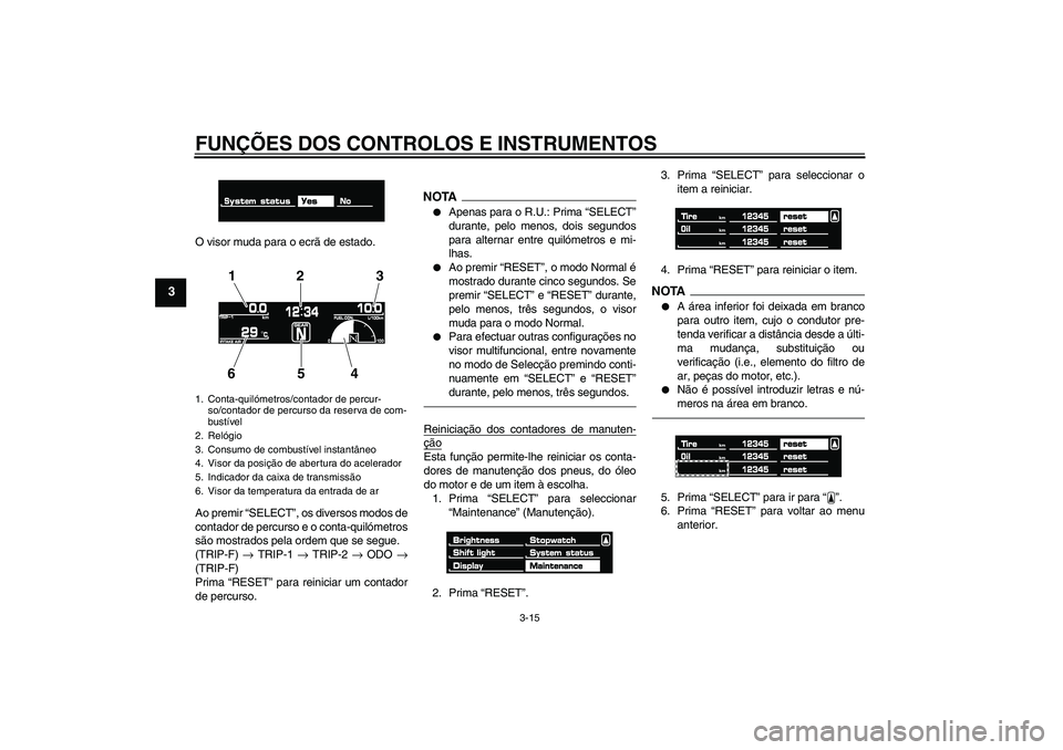 YAMAHA VMAX 2011 Manual de utilização (in Portuguese) FUNÇÕES DOS CONTROLOS E INSTRUMENTOS
3-15
3
O visor muda para o ecrã de estado.
Ao premir “SELECT”, os diversos modos de
contador de percurso e o conta-quilómetros
são mostrados pela ordem qu YAMAHA VMAX 2011 Manual de utilização (in Portuguese) FUNÇÕES DOS CONTROLOS E INSTRUMENTOS
3-15
3
O visor muda para o ecrã de estado.
Ao premir “SELECT”, os diversos modos de
contador de percurso e o conta-quilómetros
são mostrados pela ordem qu