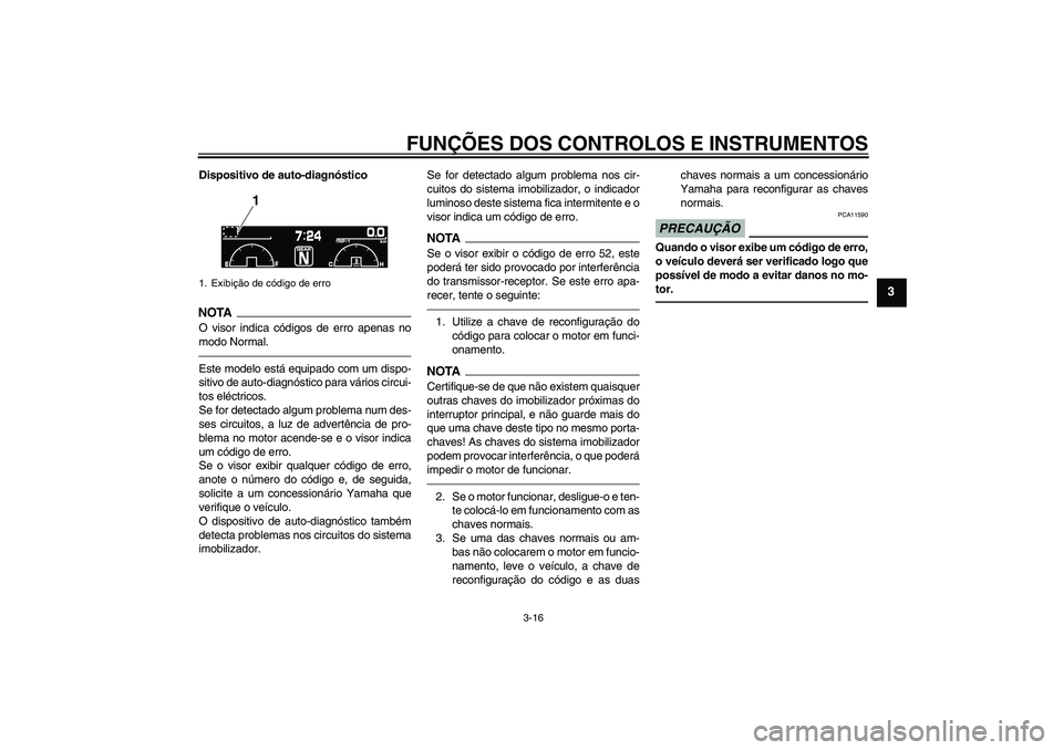 YAMAHA VMAX 2011  Manual de utilização (in Portuguese) FUNÇÕES DOS CONTROLOS E INSTRUMENTOS
3-16
3
Dispositivo de auto-diagnósticoNOTA
O visor indica códigos de erro apenas no
modo Normal.Este modelo está equipado com um dispo-
sitivo de auto-diagnó