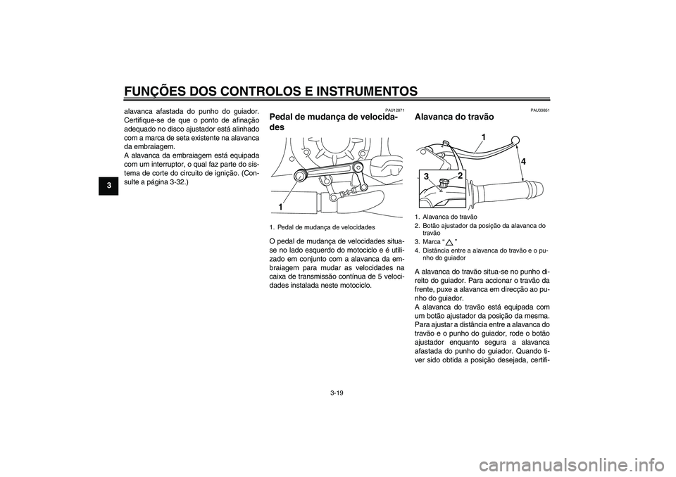 YAMAHA VMAX 2011  Manual de utilização (in Portuguese) FUNÇÕES DOS CONTROLOS E INSTRUMENTOS
3-19
3
alavanca afastada do punho do guiador.
Certifique-se de que o ponto de afinação
adequado no disco ajustador está alinhado
com a marca de seta existente