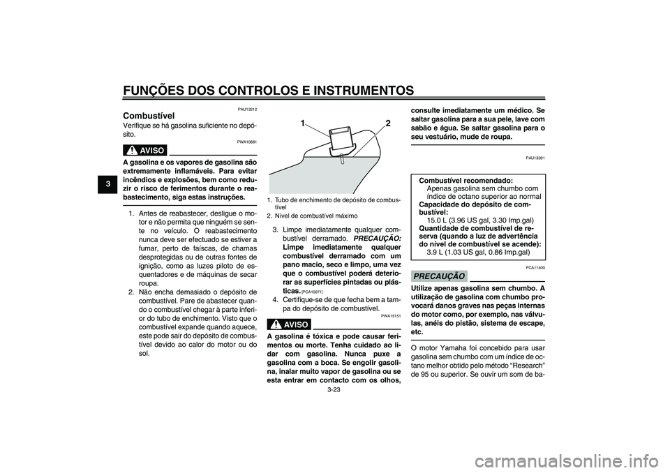 YAMAHA VMAX 2011 Manual de utilização (in Portuguese) FUNÇÕES DOS CONTROLOS E INSTRUMENTOS
3-23
3
PAU13212
Combustível Verifique se há gasolina suficiente no depó-
sito.
AV I S O
PWA10881
A gasolina e os vapores de gasolina são
extremamente inflam YAMAHA VMAX 2011 Manual de utilização (in Portuguese) FUNÇÕES DOS CONTROLOS E INSTRUMENTOS
3-23
3
PAU13212
Combustível Verifique se há gasolina suficiente no depó-
sito.
AV I S O
PWA10881
A gasolina e os vapores de gasolina são
extremamente inflam