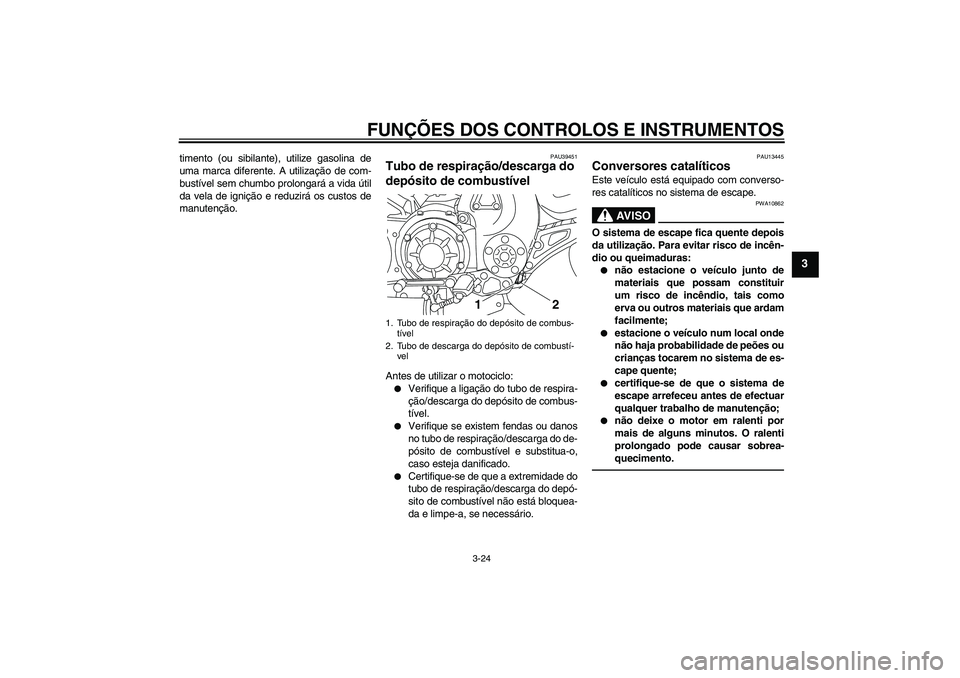 YAMAHA VMAX 2011 Manual de utilização (in Portuguese) FUNÇÕES DOS CONTROLOS E INSTRUMENTOS
3-24
3
timento (ou sibilante), utilize gasolina de
uma marca diferente. A utilização de com-
bustível sem chumbo prolongará a vida útil
da vela de ignição YAMAHA VMAX 2011 Manual de utilização (in Portuguese) FUNÇÕES DOS CONTROLOS E INSTRUMENTOS
3-24
3
timento (ou sibilante), utilize gasolina de
uma marca diferente. A utilização de com-
bustível sem chumbo prolongará a vida útil
da vela de ignição