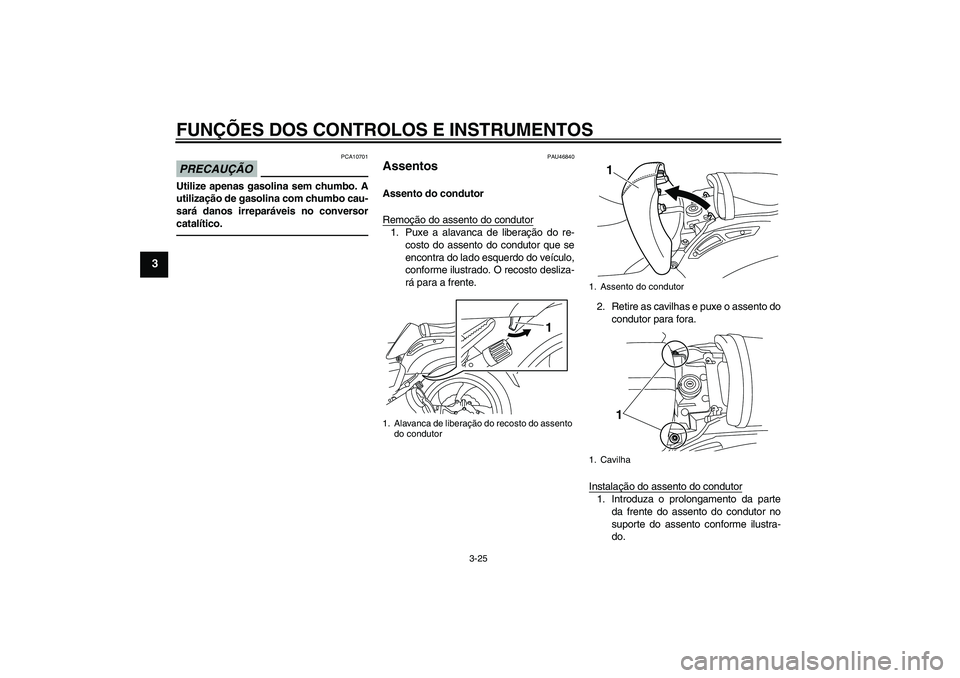 YAMAHA VMAX 2011  Manual de utilização (in Portuguese) FUNÇÕES DOS CONTROLOS E INSTRUMENTOS
3-25
3
PRECAUÇÃO
PCA10701
Utilize apenas gasolina sem chumbo. A
utilização de gasolina com chumbo cau-
sará danos irreparáveis no conversor
catalítico.
PA