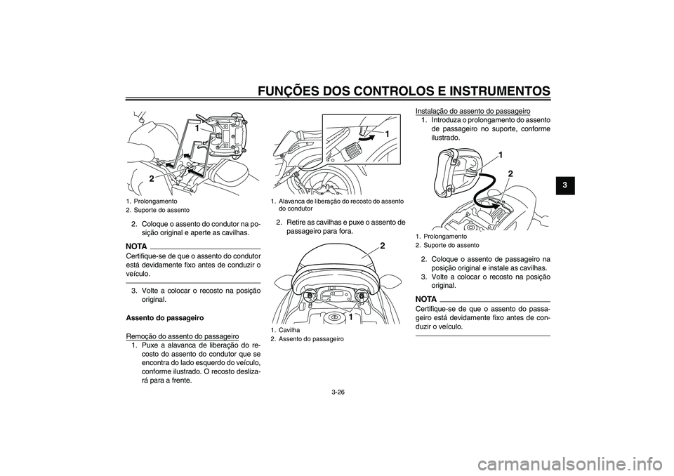 YAMAHA VMAX 2011 Manual de utilização (in Portuguese) FUNÇÕES DOS CONTROLOS E INSTRUMENTOS
3-26
3
2. Coloque o assento do condutor na po-
sição original e aperte as cavilhas.NOTA
Certifique-se de que o assento do condutor
está devidamente fixo antes YAMAHA VMAX 2011 Manual de utilização (in Portuguese) FUNÇÕES DOS CONTROLOS E INSTRUMENTOS
3-26
3
2. Coloque o assento do condutor na po-
sição original e aperte as cavilhas.NOTA
Certifique-se de que o assento do condutor
está devidamente fixo antes