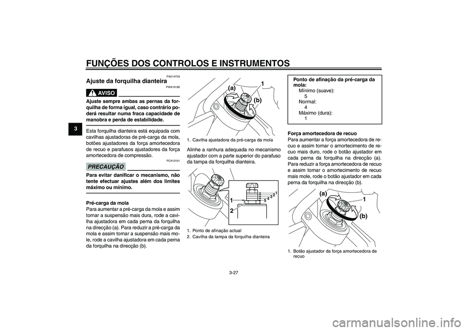 YAMAHA VMAX 2011  Manual de utilização (in Portuguese) FUNÇÕES DOS CONTROLOS E INSTRUMENTOS
3-27
3
PAU14733
Ajuste da forquilha dianteira 
AV I S O
PWA10180
Ajuste sempre ambas as pernas da for-
quilha de forma igual, caso contrário po-
derá resultar 