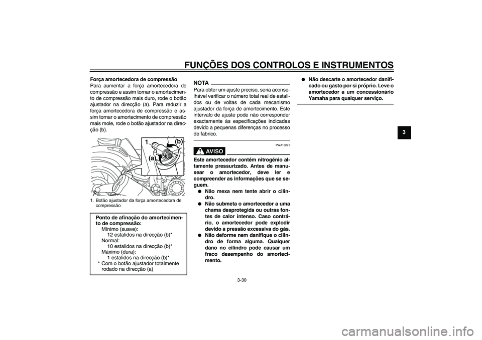 YAMAHA VMAX 2011  Manual de utilização (in Portuguese) FUNÇÕES DOS CONTROLOS E INSTRUMENTOS
3-30
3
Força amortecedora de compressão
Para aumentar a força amortecedora de
compressão e assim tornar o amortecimen-
to de compressão mais duro, rode o bo