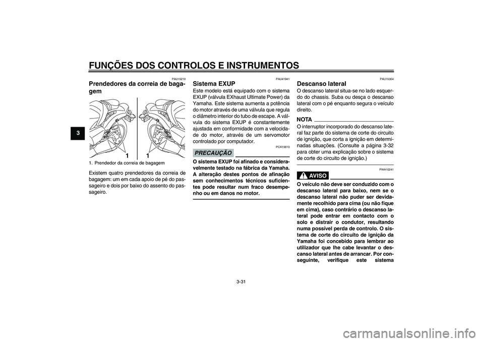 YAMAHA VMAX 2011 Manual de utilização (in Portuguese) FUNÇÕES DOS CONTROLOS E INSTRUMENTOS
3-31
3
PAU15210
Prendedores da correia de baga-
gem Existem quatro prendedores da correia de
bagagem: um em cada apoio de pé do pas-
sageiro e dois por baixo do YAMAHA VMAX 2011 Manual de utilização (in Portuguese) FUNÇÕES DOS CONTROLOS E INSTRUMENTOS
3-31
3
PAU15210
Prendedores da correia de baga-
gem Existem quatro prendedores da correia de
bagagem: um em cada apoio de pé do pas-
sageiro e dois por baixo do