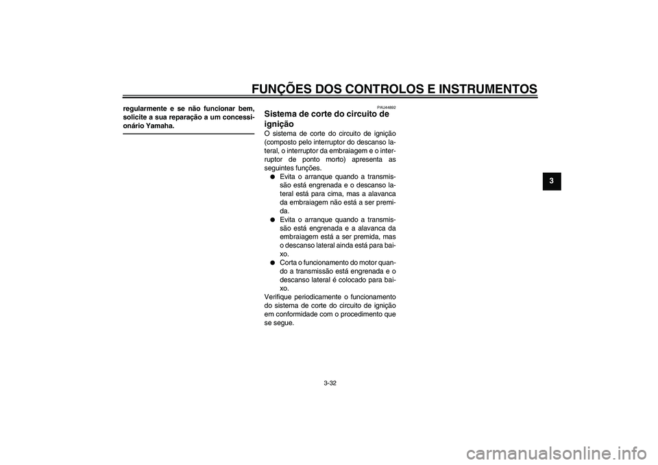 YAMAHA VMAX 2011  Manual de utilização (in Portuguese) FUNÇÕES DOS CONTROLOS E INSTRUMENTOS
3-32
3
regularmente e se não funcionar bem,
solicite a sua reparação a um concessi-
onário Yamaha.
PAU44892
Sistema de corte do circuito de 
ignição O sist