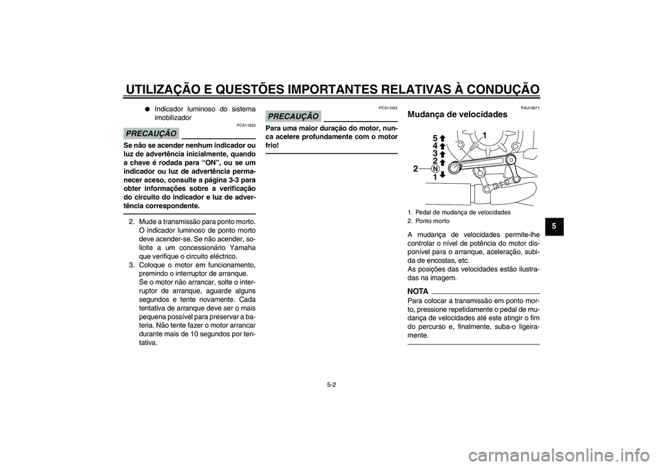 YAMAHA VMAX 2011  Manual de utilização (in Portuguese) UTILIZAÇÃO E QUESTÕES IMPORTANTES RELATIVAS À CONDUÇÃO
5-2
5

Indicador luminoso do sistema
imobilizador
PRECAUÇÃO
PCA11833
Se não se acender nenhum indicador ou
luz de advertência inicialm