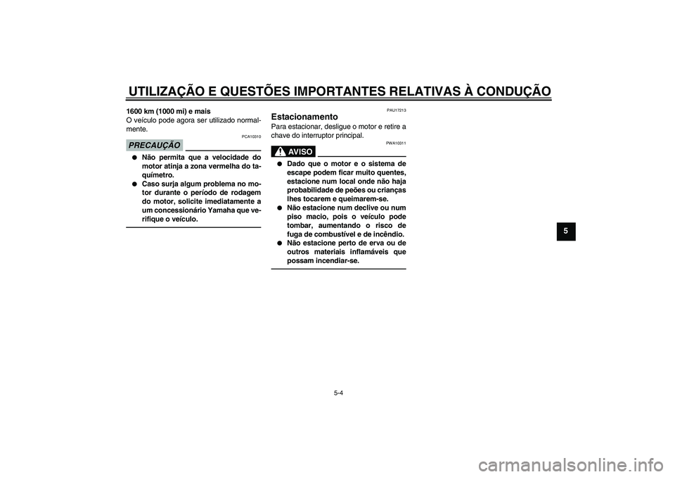 YAMAHA VMAX 2011  Manual de utilização (in Portuguese) UTILIZAÇÃO E QUESTÕES IMPORTANTES RELATIVAS À CONDUÇÃO
5-4
5
1600 km (1000 mi) e mais
O veículo pode agora ser utilizado normal-
mente.PRECAUÇÃO
PCA10310

Não permita que a velocidade do
mo