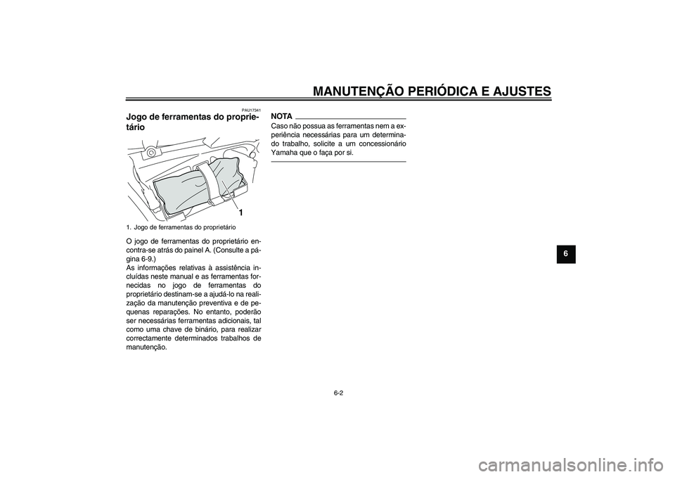 YAMAHA VMAX 2011  Manual de utilização (in Portuguese) MANUTENÇÃO PERIÓDICA E AJUSTES
6-2
6
PAU17341
Jogo de ferramentas do proprie-
tário O jogo de ferramentas do proprietário en-
contra-se atrás do painel A. (Consulte a pá-
gina 6-9.)
As informa