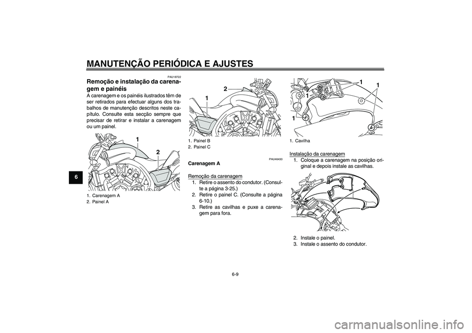 YAMAHA VMAX 2011  Manual de utilização (in Portuguese) MANUTENÇÃO PERIÓDICA E AJUSTES
6-9
6
PAU18722
Remoção e instalação da carena-
gem e painéis A carenagem e os painéis ilustrados têm de
ser retirados para efectuar alguns dos tra-
balhos de m