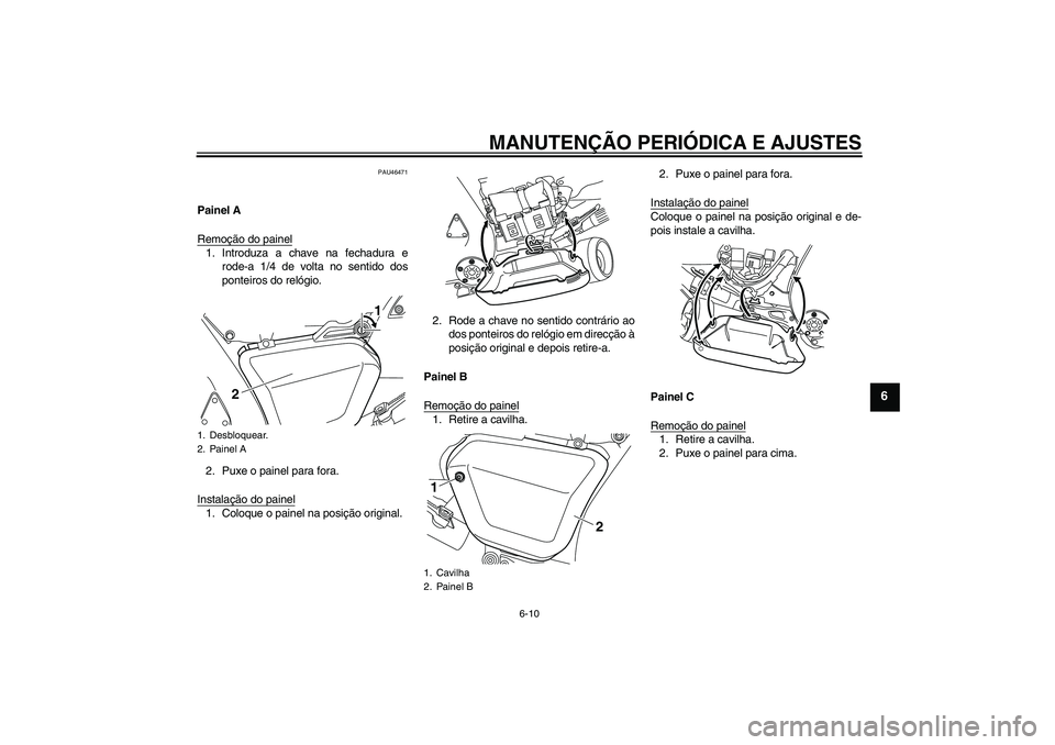 YAMAHA VMAX 2011  Manual de utilização (in Portuguese) MANUTENÇÃO PERIÓDICA E AJUSTES
6-10
6
PAU46471
Painel A
Remoção do painel1. Introduza a chave na fechadura e
rode-a 1/4 de volta no sentido dos
ponteiros do relógio.
2. Puxe o painel para fora.
