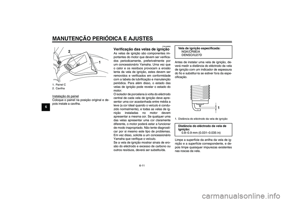 YAMAHA VMAX 2011  Manual de utilização (in Portuguese) MANUTENÇÃO PERIÓDICA E AJUSTES
6-11
6
Instalação do painelColoque o painel na posição original e de-
pois instale a cavilha.
PAU46680
Verificação das velas de ignição As velas de ignição 