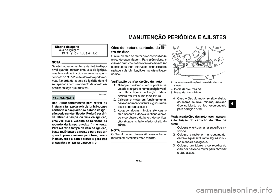 YAMAHA VMAX 2011  Manual de utilização (in Portuguese) MANUTENÇÃO PERIÓDICA E AJUSTES
6-12
6
NOTASe não houver uma chave de binário dispo-
nível quando instalar uma vela de ignição,
uma boa estimativa do momento de aperto
correcto é 1/4–1/2 vol