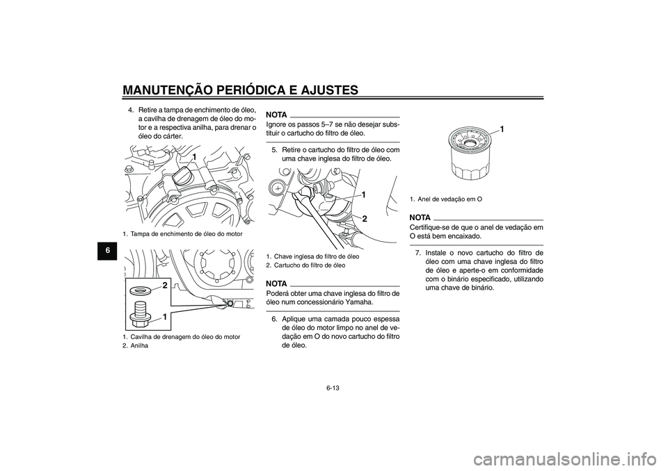 YAMAHA VMAX 2011  Manual de utilização (in Portuguese) MANUTENÇÃO PERIÓDICA E AJUSTES
6-13
6
4. Retire a tampa de enchimento de óleo,
a cavilha de drenagem de óleo do mo-
tor e a respectiva anilha, para drenar o
óleo do cárter.
NOTAIgnore os passos