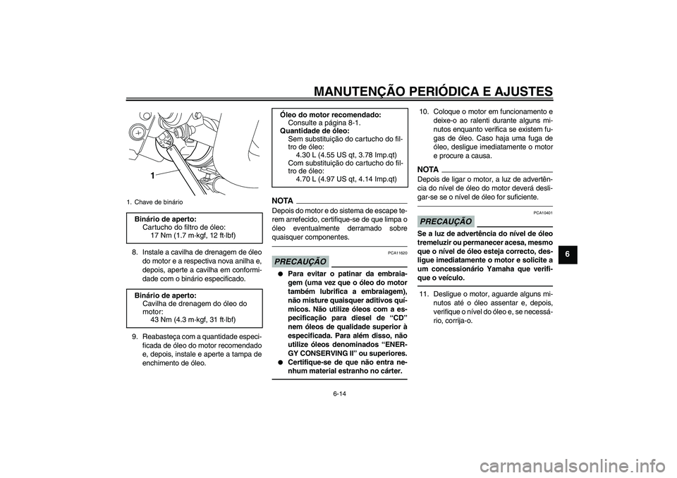 YAMAHA VMAX 2011  Manual de utilização (in Portuguese) MANUTENÇÃO PERIÓDICA E AJUSTES
6-14
6
8. Instale a cavilha de drenagem de óleo
do motor e a respectiva nova anilha e,
depois, aperte a cavilha em conformi-
dade com o binário especificado.
9. Rea