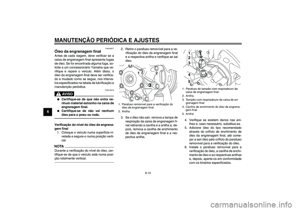 YAMAHA VMAX 2011  Manual de utilização (in Portuguese) MANUTENÇÃO PERIÓDICA E AJUSTES
6-15
6
PAU46577
Óleo da engrenagem final Antes de cada viagem, deve verificar se a
caixa de engrenagem final apresenta fugas
de óleo. Se for encontrada alguma fuga,