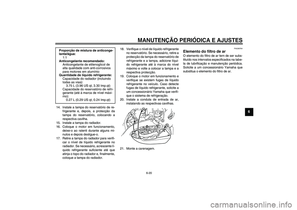 YAMAHA VMAX 2011  Manual de utilização (in Portuguese) MANUTENÇÃO PERIÓDICA E AJUSTES
6-20
6
14. Instale a tampa do reservatório de re-
frigerante e, depois, a protecção da
tampa do reservatório, colocando a
respectiva cavilha.
15. Instale a tampa 