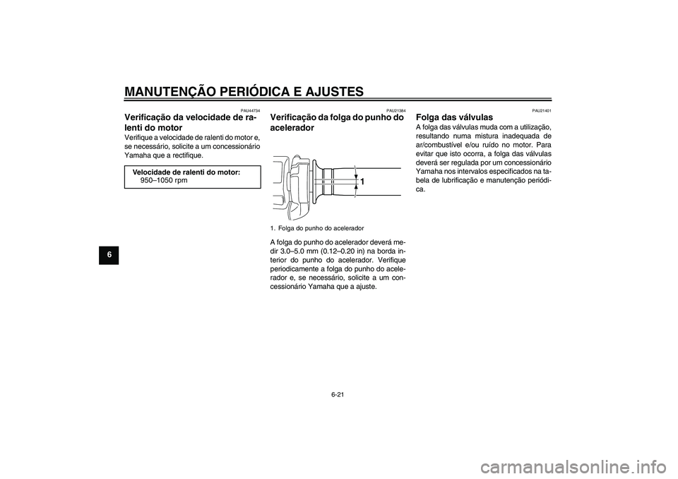 YAMAHA VMAX 2011  Manual de utilização (in Portuguese) MANUTENÇÃO PERIÓDICA E AJUSTES
6-21
6
PAU44734
Verificação da velocidade de ra-
lenti do motor Verifique a velocidade de ralenti do motor e,
se necessário, solicite a um concessionário
Yamaha q