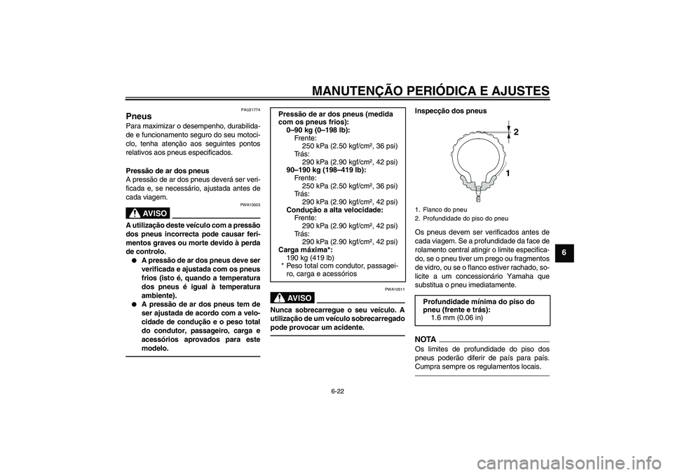 YAMAHA VMAX 2011  Manual de utilização (in Portuguese) MANUTENÇÃO PERIÓDICA E AJUSTES
6-22
6
PAU21774
Pneus Para maximizar o desempenho, durabilida-
de e funcionamento seguro do seu motoci-
clo, tenha atenção aos seguintes pontos
relativos aos pneus 