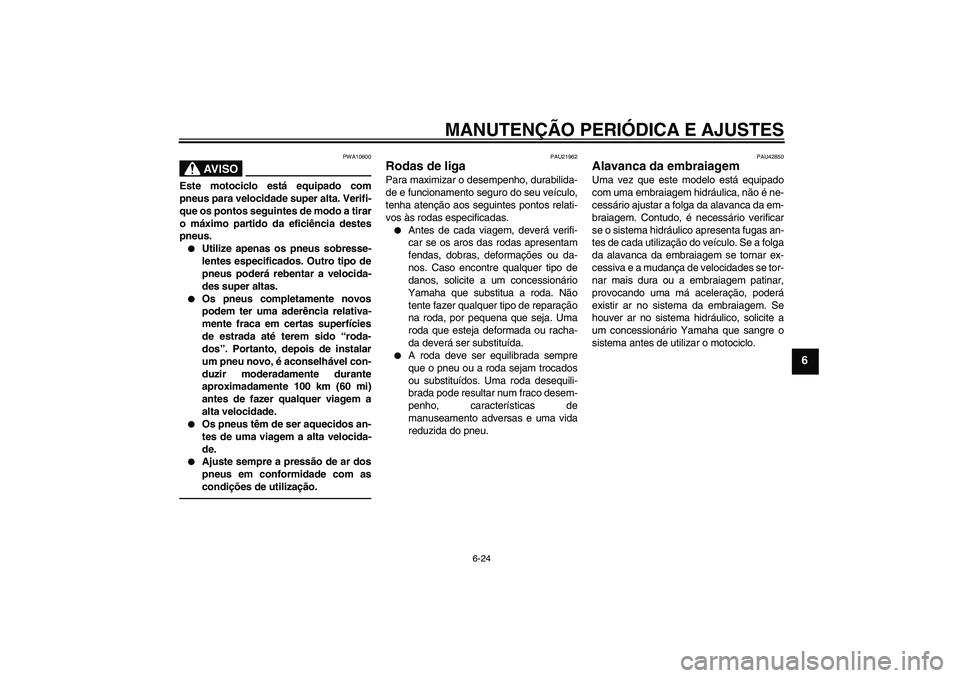 YAMAHA VMAX 2011  Manual de utilização (in Portuguese) MANUTENÇÃO PERIÓDICA E AJUSTES
6-24
6
AV I S O
PWA10600
Este motociclo está equipado com
pneus para velocidade super alta. Verifi-
que os pontos seguintes de modo a tirar
o máximo partido da efic