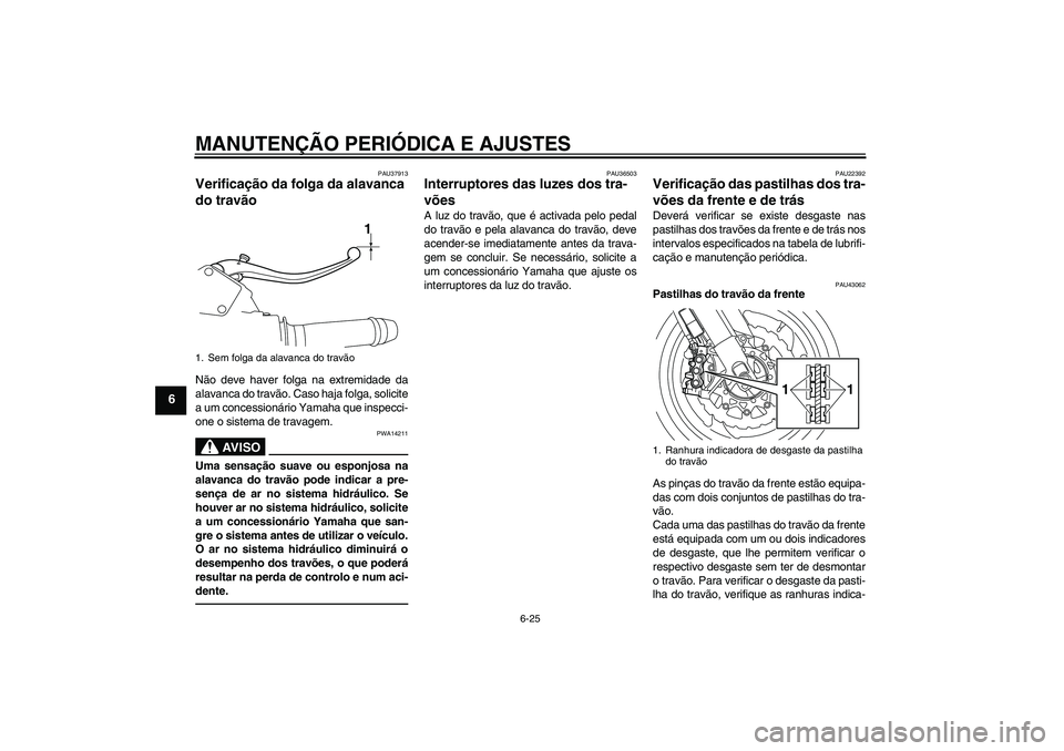 YAMAHA VMAX 2011  Manual de utilização (in Portuguese) MANUTENÇÃO PERIÓDICA E AJUSTES
6-25
6
PAU37913
Verificação da folga da alavanca 
do travão Não deve haver folga na extremidade da
alavanca do travão. Caso haja folga, solicite
a um concession