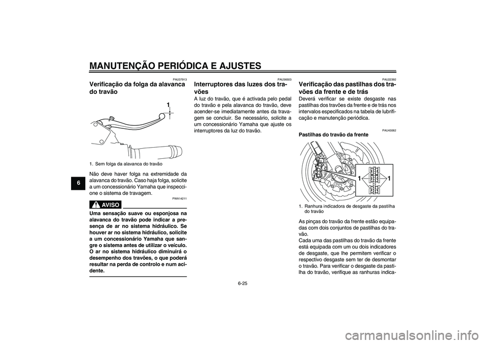 YAMAHA VMAX 2011  Manual de utilização (in Portuguese) MANUTENÇÃO PERIÓDICA E AJUSTES
6-25
6
PAU37913
Verificação da folga da alavanca 
do travão Não deve haver folga na extremidade da
alavanca do travão. Caso haja folga, solicite
a um concession�