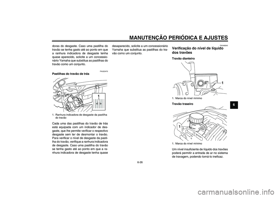 YAMAHA VMAX 2011 Manual de utilização (in Portuguese) MANUTENÇÃO PERIÓDICA E AJUSTES
6-26
6
doras do desgaste. Caso uma pastilha do
travão se tenha gasto até ao ponto em que
a ranhura indicadora de desgaste tenha
quase aparecido, solicite a um conce YAMAHA VMAX 2011 Manual de utilização (in Portuguese) MANUTENÇÃO PERIÓDICA E AJUSTES
6-26
6
doras do desgaste. Caso uma pastilha do
travão se tenha gasto até ao ponto em que
a ranhura indicadora de desgaste tenha
quase aparecido, solicite a um conce
