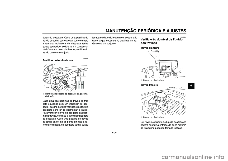 YAMAHA VMAX 2011  Manual de utilização (in Portuguese) MANUTENÇÃO PERIÓDICA E AJUSTES
6-26
6
doras do desgaste. Caso uma pastilha do
travão se tenha gasto até ao ponto em que
a ranhura indicadora de desgaste tenha
quase aparecido, solicite a um conce