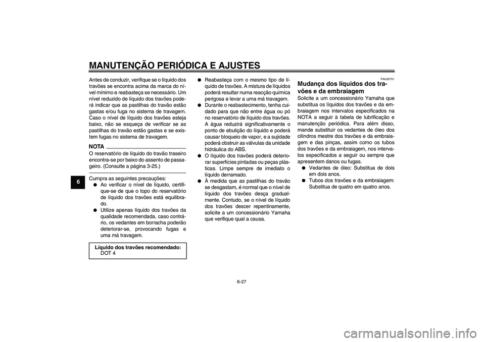YAMAHA VMAX 2011 Manual de utilização (in Portuguese) MANUTENÇÃO PERIÓDICA E AJUSTES
6-27
6
Antes de conduzir, verifique se o líquido dos
travões se encontra acima da marca do ní-
vel mínimo e reabasteça se necessário. Um
nível reduzido de líq YAMAHA VMAX 2011 Manual de utilização (in Portuguese) MANUTENÇÃO PERIÓDICA E AJUSTES
6-27
6
Antes de conduzir, verifique se o líquido dos
travões se encontra acima da marca do ní-
vel mínimo e reabasteça se necessário. Um
nível reduzido de líq