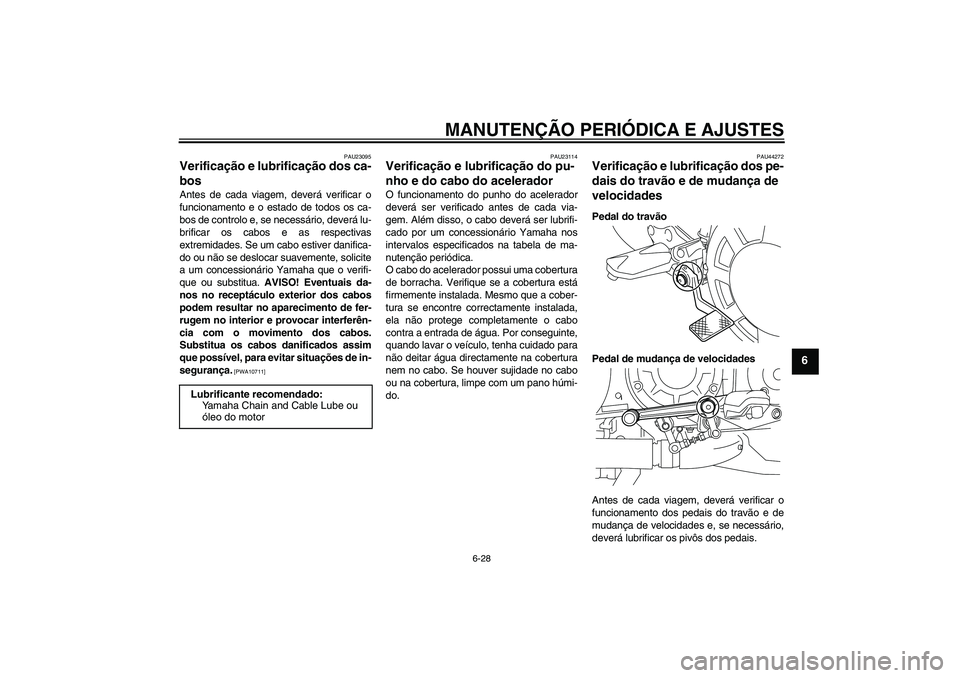 YAMAHA VMAX 2011  Manual de utilização (in Portuguese) MANUTENÇÃO PERIÓDICA E AJUSTES
6-28
6
PAU23095
Verificação e lubrificação dos ca-
bos Antes de cada viagem, deverá verificar o
funcionamento e o estado de todos os ca-
bos de controlo e, se ne