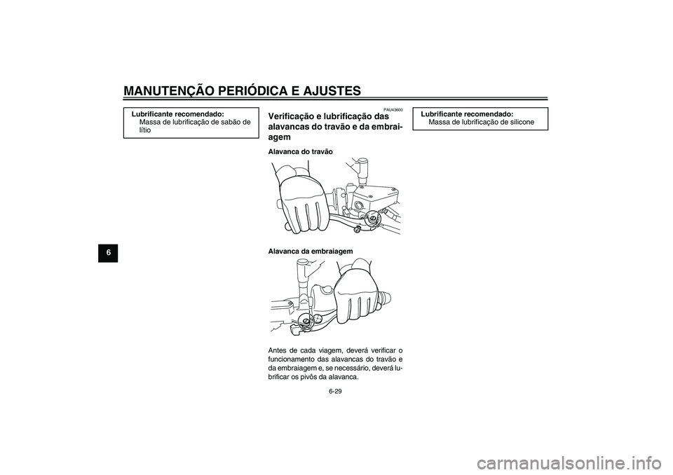 YAMAHA VMAX 2011 Manual de utilização (in Portuguese) MANUTENÇÃO PERIÓDICA E AJUSTES
6-29
6
PAU43600
Verificação e lubrificação das
alavancas do travão e da embrai-
agem Alavanca do travão
Alavanca da embraiagem
Antes de cada viagem, deverá ve YAMAHA VMAX 2011 Manual de utilização (in Portuguese) MANUTENÇÃO PERIÓDICA E AJUSTES
6-29
6
PAU43600
Verificação e lubrificação das
alavancas do travão e da embrai-
agem Alavanca do travão
Alavanca da embraiagem
Antes de cada viagem, deverá ve