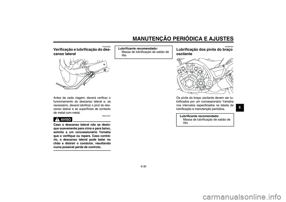 YAMAHA VMAX 2011 Manual de utilização (in Portuguese) MANUTENÇÃO PERIÓDICA E AJUSTES
6-30
6
PAU23202
Verificação e lubrificação do des-
canso lateral Antes de cada viagem, deverá verificar o
funcionamento do descanso lateral e, se
necessário, de YAMAHA VMAX 2011 Manual de utilização (in Portuguese) MANUTENÇÃO PERIÓDICA E AJUSTES
6-30
6
PAU23202
Verificação e lubrificação do des-
canso lateral Antes de cada viagem, deverá verificar o
funcionamento do descanso lateral e, se
necessário, de