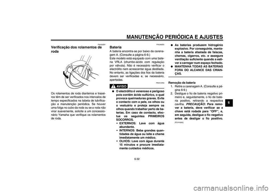 YAMAHA VMAX 2011 Manual de utilização (in Portuguese) MANUTENÇÃO PERIÓDICA E AJUSTES
6-32
6
PAU23291
Verificação dos rolamentos de
roda Os rolamentos de roda dianteiros e trasei-
ros têm de ser verificados nos intervalos de
tempo especificados na YAMAHA VMAX 2011 Manual de utilização (in Portuguese) MANUTENÇÃO PERIÓDICA E AJUSTES
6-32
6
PAU23291
Verificação dos rolamentos de
roda Os rolamentos de roda dianteiros e trasei-
ros têm de ser verificados nos intervalos de
tempo especificados na