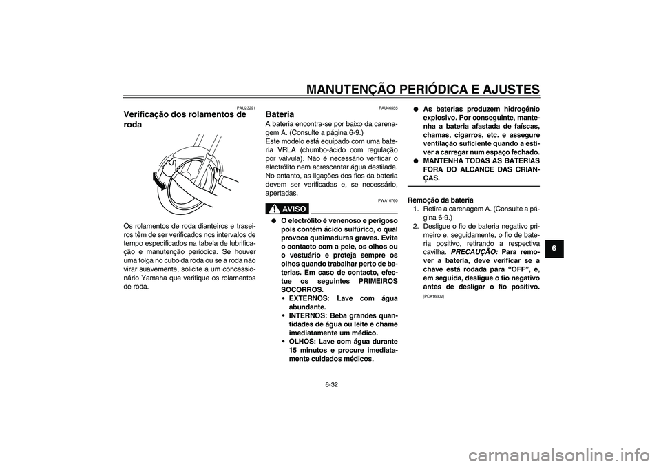 YAMAHA VMAX 2011  Manual de utilização (in Portuguese) MANUTENÇÃO PERIÓDICA E AJUSTES
6-32
6
PAU23291
Verificação dos rolamentos de 
roda Os rolamentos de roda dianteiros e trasei-
ros têm de ser verificados nos intervalos de
tempo especificados na 