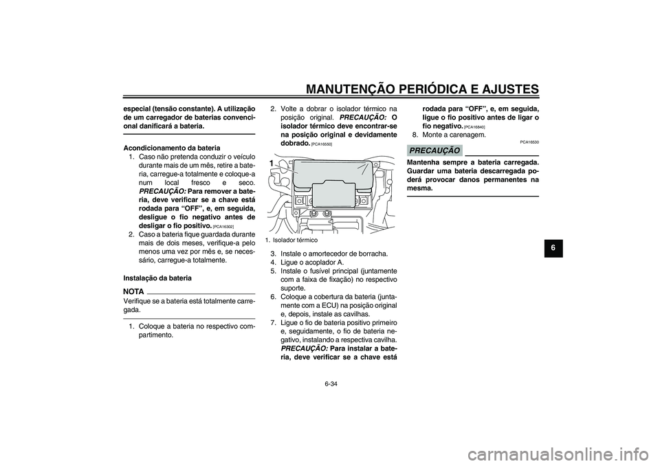 YAMAHA VMAX 2011  Manual de utilização (in Portuguese) MANUTENÇÃO PERIÓDICA E AJUSTES
6-34
6
especial (tensão constante). A utilização
de um carregador de baterias convenci-
onal danificará a bateria.Acondicionamento da bateria
1. Caso não pretend