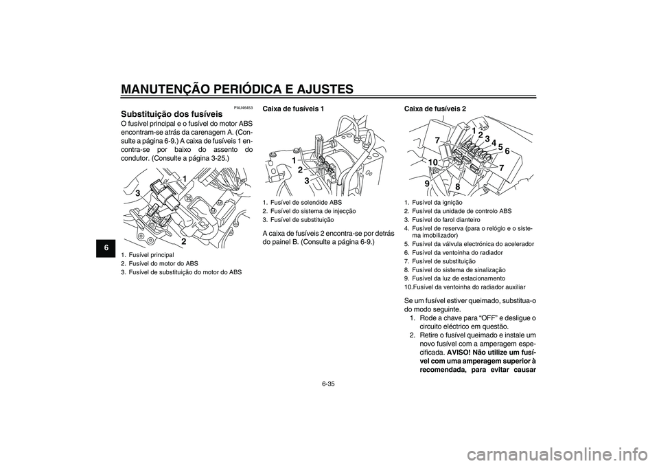 YAMAHA VMAX 2011 Manual de utilização (in Portuguese) MANUTENÇÃO PERIÓDICA E AJUSTES
6-35
6
PAU46453
Substituição dos fusíveis O fusível principal e o fusível do motor ABS
encontram-se atrás da carenagem A. (Con-
sulte a página 6-9.) A caixa de YAMAHA VMAX 2011 Manual de utilização (in Portuguese) MANUTENÇÃO PERIÓDICA E AJUSTES
6-35
6
PAU46453
Substituição dos fusíveis O fusível principal e o fusível do motor ABS
encontram-se atrás da carenagem A. (Con-
sulte a página 6-9.) A caixa de