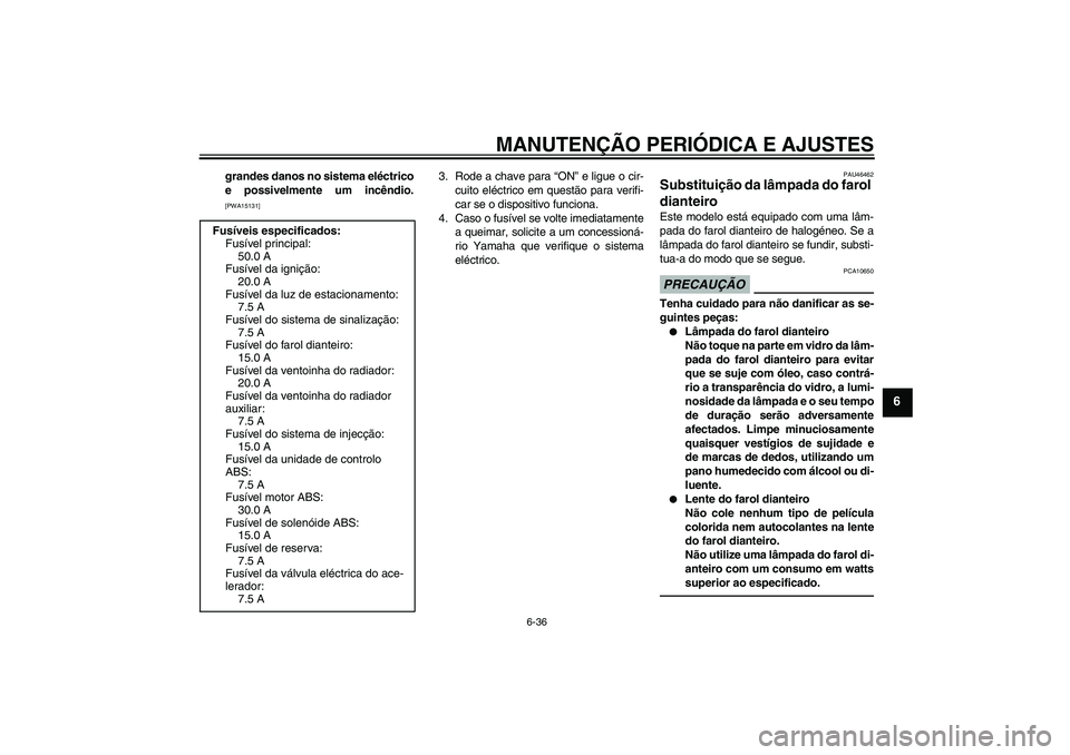 YAMAHA VMAX 2011  Manual de utilização (in Portuguese) MANUTENÇÃO PERIÓDICA E AJUSTES
6-36
6
grandes danos no sistema eléctrico
e possivelmente um incêndio.[PWA15131]
3. Rode a chave para “ON” e ligue o cir-
cuito eléctrico em questão para veri